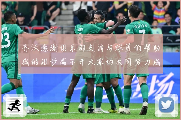 齐沃感谢俱乐部支持与球员们帮助我的进步离不开大家的共同努力成长观察：最新赛事动态与深度分析