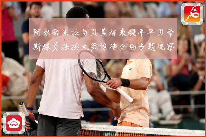 阿尔蒂米拉与贝莱林表现平平贝蒂斯球员独挑大梁惊艳全场专题观察：最新赛事动态与深度分析