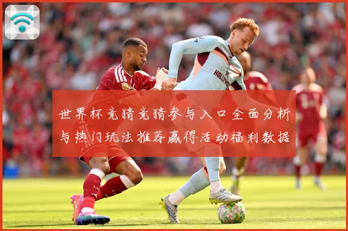 世界杯竞猜竞猜参与入口全面分析与热门玩法推荐赢得活动福利数据研判：最新赛事动态与深度分析