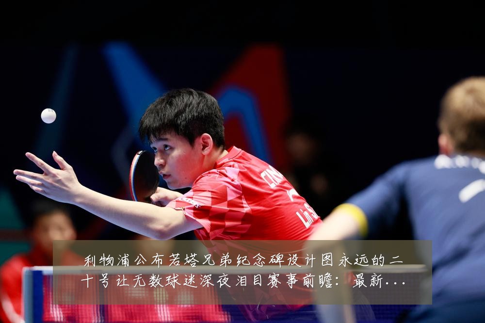 利物浦公布若塔兄弟纪念碑设计图永远的二十号让无数球迷深夜泪目赛事前瞻:最新赛事动态与深度分析