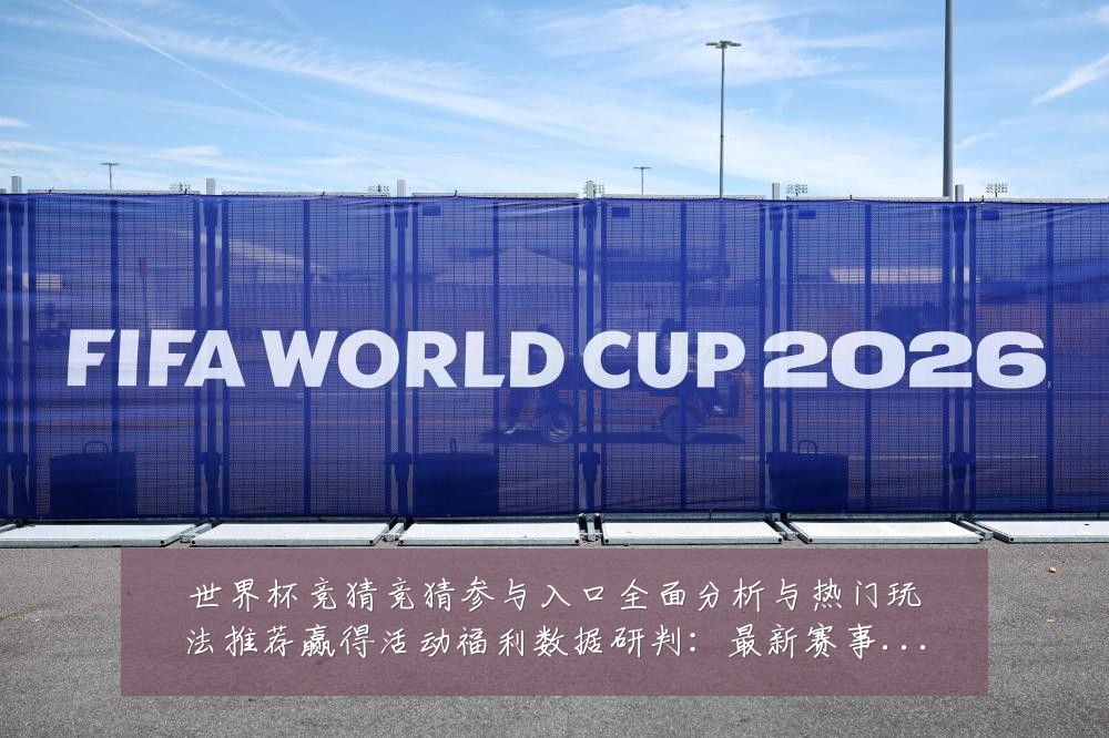 世界杯竞猜竞猜参与入口全面分析与热门玩法推荐赢得活动福利数据研判：最新赛事动态与深度分析