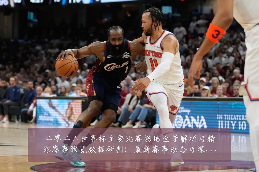 二零二六世界杯主要比赛场地全景解析与精彩赛事预览数据研判：最新赛事动态与深度分析
