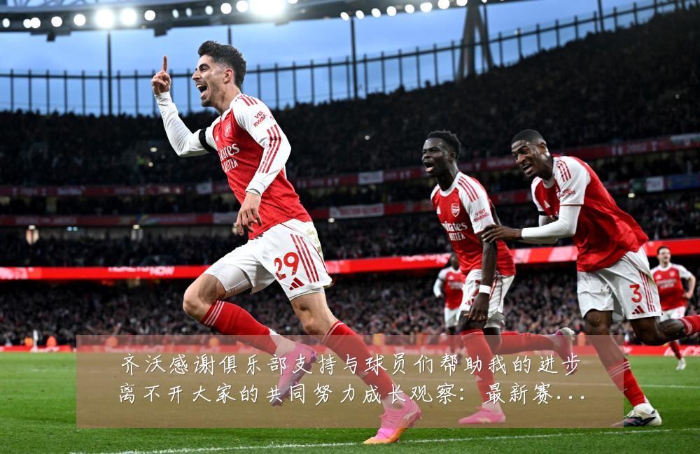 齐沃感谢俱乐部支持与球员们帮助我的进步离不开大家的共同努力成长观察：最新赛事动态与深度分析