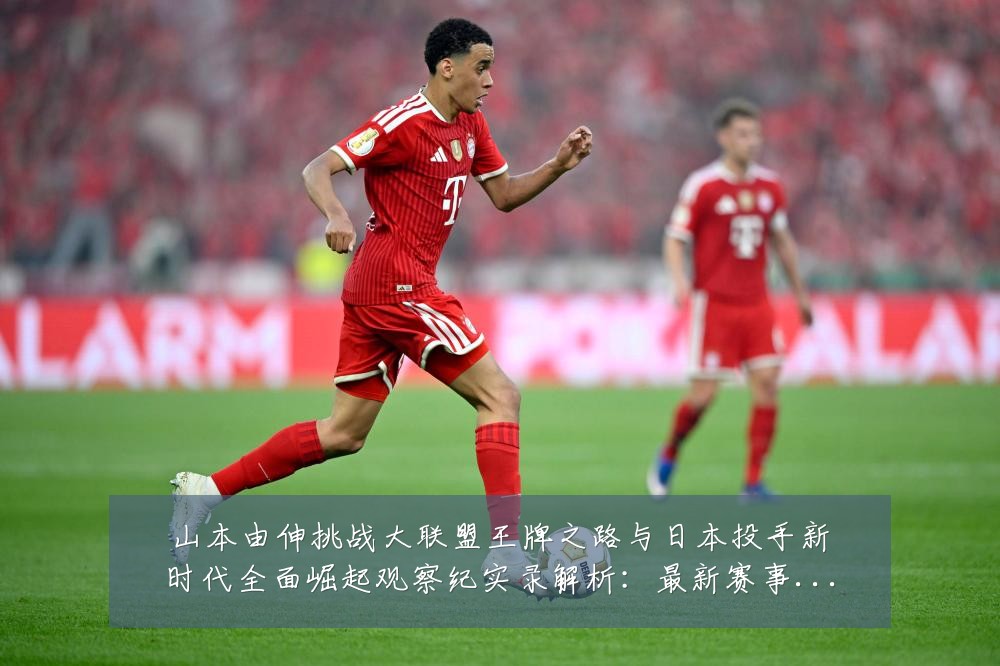 山本由伸挑战大联盟王牌之路与日本投手新时代全面崛起观察纪实录解析：最新赛事动态与深度分析