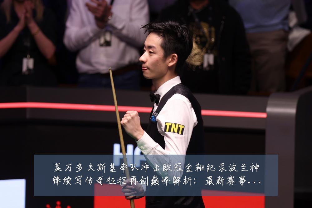 莱万多夫斯基率队冲击欧冠金靴纪录波兰神锋续写传奇征程再创巅峰解析：最新赛事动态与深度分析