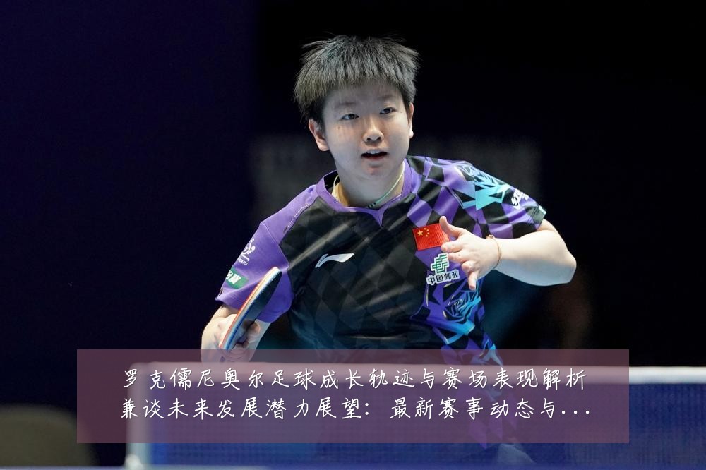 罗克儒尼奥尔足球成长轨迹与赛场表现解析兼谈未来发展潜力展望:最新赛事动态与深度分析